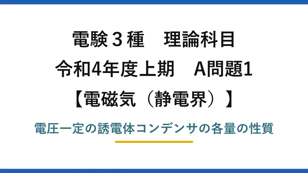 静電界20【電験3種 理論】電圧一定の誘電体コンデンサの性質で誤っているものは？令和4年上期 A問題1 完全解説