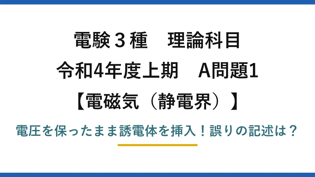 電験3種 理論科目 電磁気（静電界） 令和4年度上期 A問題1 電圧を保ったまま誘電体を挿入！誤りの記述は？