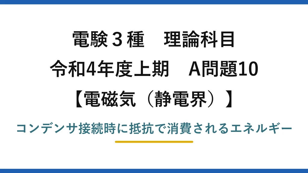 静電界22【電験3種 理論】コンデンサの過渡現象で抵抗に消費される電気エネルギー！令和4年上期 A問題10 完全解説