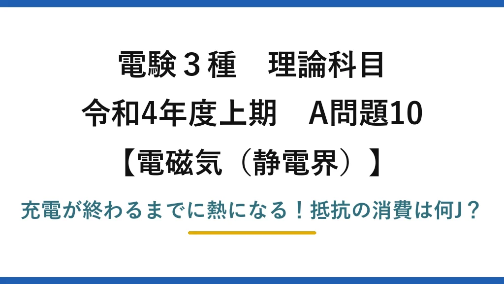 電験3種 理論科目 電磁気（静電界） 令和4年度上期 A問題10 充電が終わるまでに熱になる！抵抗の消費は何J？