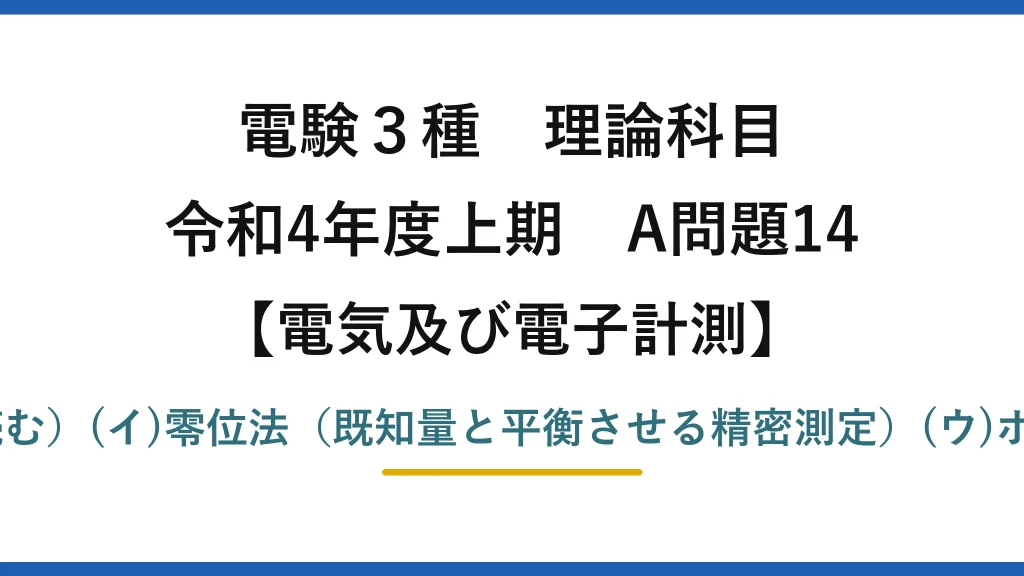 電験3種 理論科目【電磁気（電気及び電子計測）】令和4年度上期 A問題14 (ア)偏位法（指針の振れで読む）(イ)零位法（既知量と平衡させる精密測定）(ウ)ホイートストンブリッジ→(1)