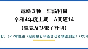 電験3種 理論科目【電磁気（電気及び電子計測）】令和4年度上期 A問題14 (ア)偏位法（指針の振れで読む）(イ)零位法（既知量と平衡させる精密測定）(ウ)ホイートストンブリッジ→(1)