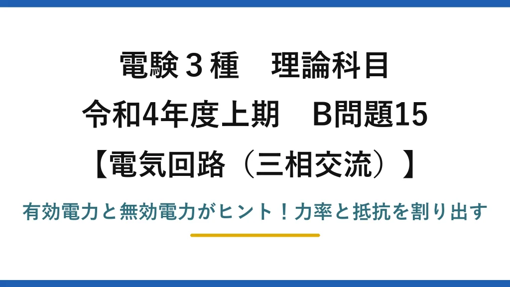 電験3種 理論科目 電気回路（三相交流） 令和4年度上期 B問題15 有効電力と無効電力がヒント！力率と抵抗を割り出す