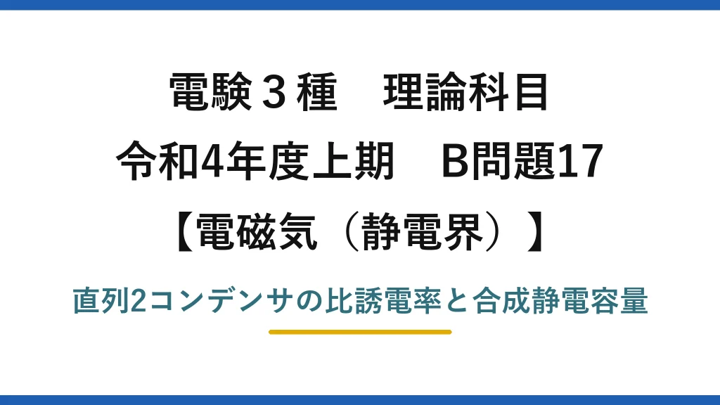 静電界23【電験3種 理論】直列接続した誘電体入りコンデンサの比誘電率と合成容量！令和4年上期 B問題17 完全解説