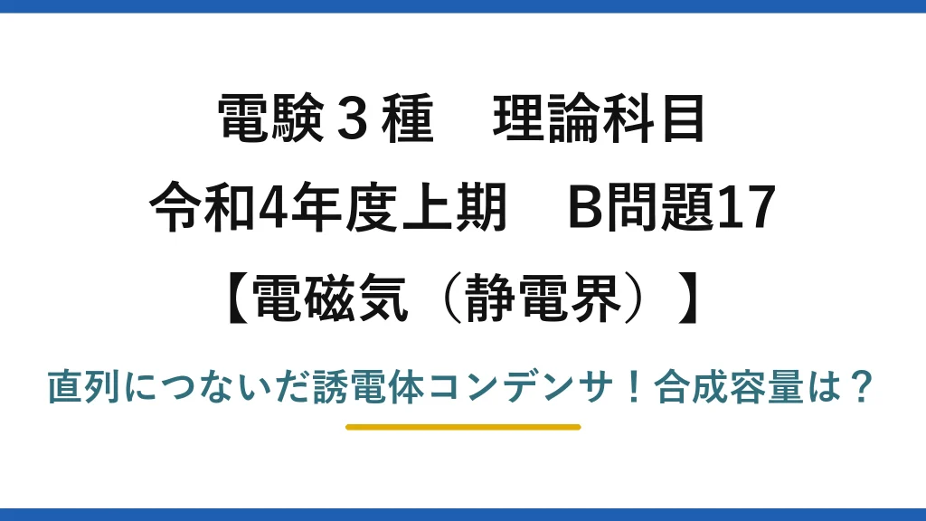 電験3種 理論科目 電磁気（静電界） 令和4年度上期 B問題17 直列につないだ誘電体コンデンサ！合成容量は？