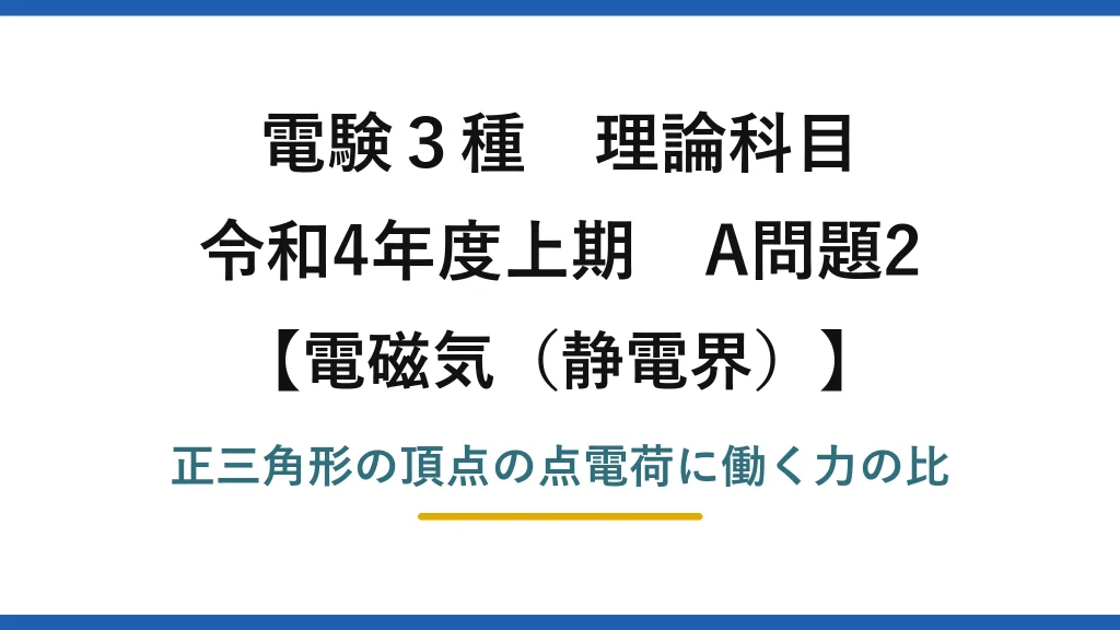 静電界21【電験3種 理論】正三角形に置いた点電荷に働く力の比！令和4年上期 A問題2 完全解説