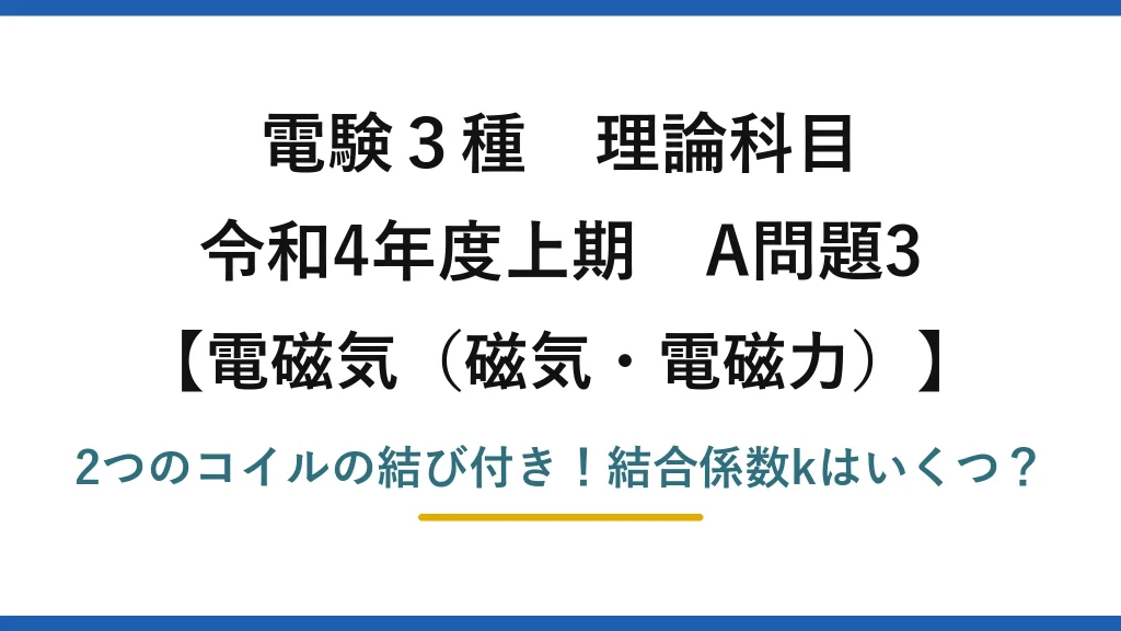 電験3種 理論科目 電磁気（磁気・電磁力） 令和4年度上期 A問題3 2つのコイルの結び付き！結合係数kはいくつ？