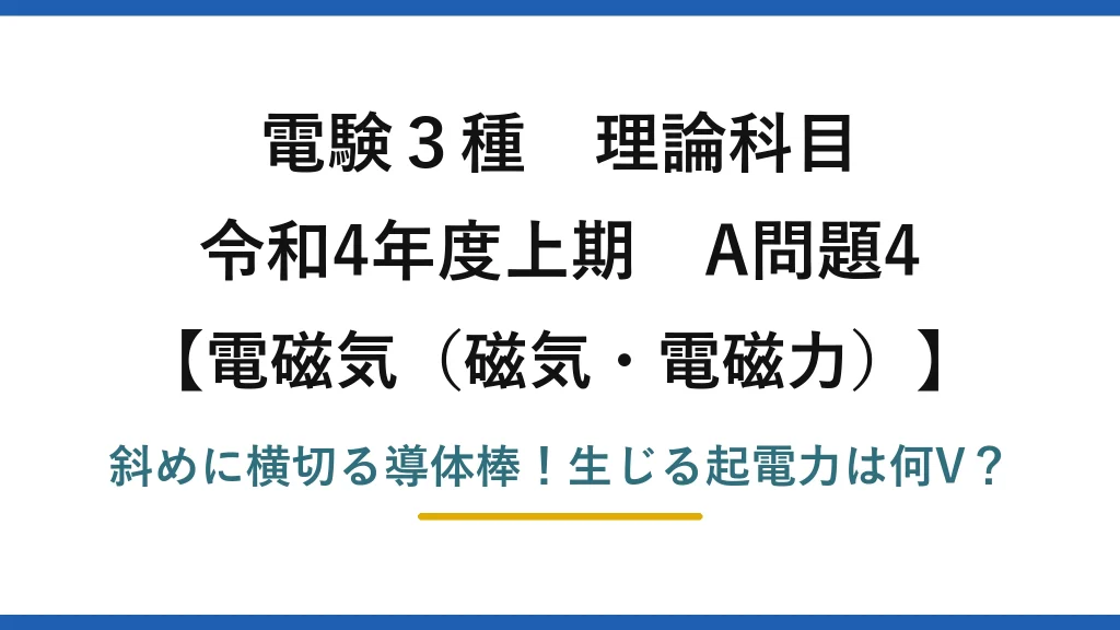 電験3種 理論科目 電磁気（磁気・電磁力） 令和4年度上期 A問題4 斜めに横切る導体棒！生じる起電力は何V？