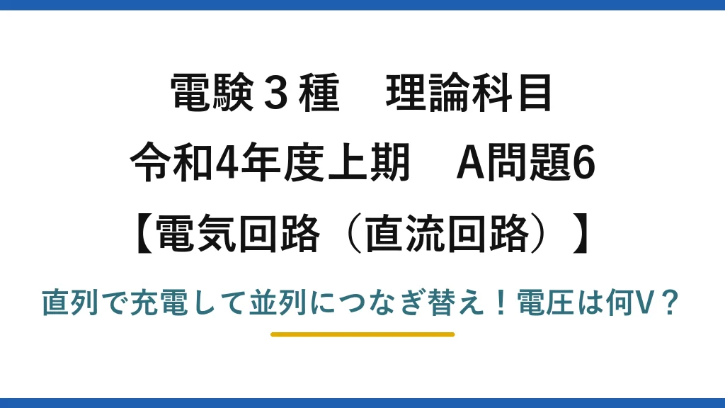 電験3種 理論科目 電気回路（直流回路） 令和4年度上期 A問題6 直列で充電して並列につなぎ替え！電圧は何V？