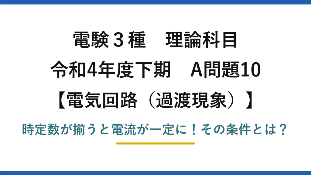 電験3種 理論科目 電気回路（過渡現象） 令和4年度下期 A問題10 時定数が揃うと電流が一定に！その条件とは？