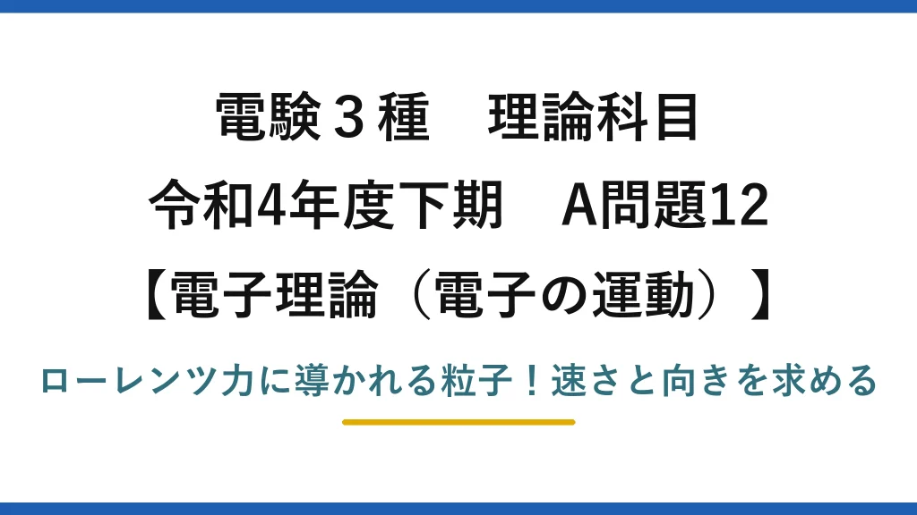 電験3種 理論科目 電子理論（電子の運動） 令和4年度下期 A問題12 ローレンツ力に導かれる粒子！速さと向きを求める