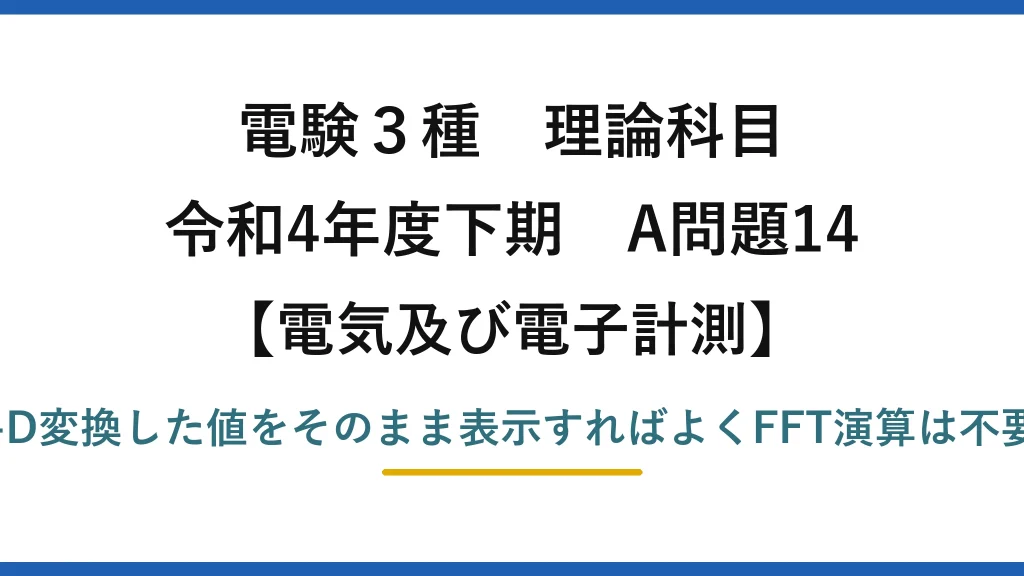 電験3種 理論科目【電磁気（電気及び電子計測）】令和4年度下期 A問題14 誤りは(5)：波形表示はA-D変換した値をそのまま表示すればよくFFT演算は不要（FFTは周波数解析用）