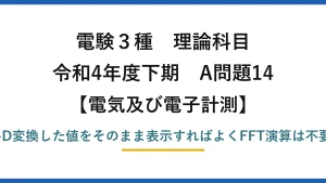 電験3種 理論科目【電磁気（電気及び電子計測）】令和4年度下期 A問題14 誤りは(5)：波形表示はA-D変換した値をそのまま表示すればよくFFT演算は不要（FFTは周波数解析用）