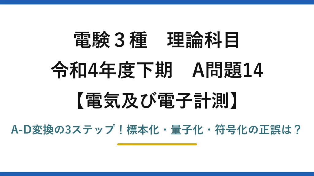 電験3種 理論科目 電気及び電子計測 令和4年度下期 A問題14 A-D変換の3ステップ！標本化・量子化・符号化の正誤は？