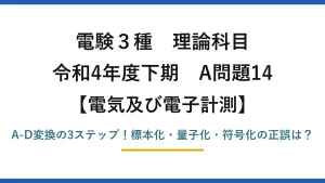 電験3種 理論科目 電気及び電子計測 令和4年度下期 A問題14 A-D変換の3ステップ！標本化・量子化・符号化の正誤は？