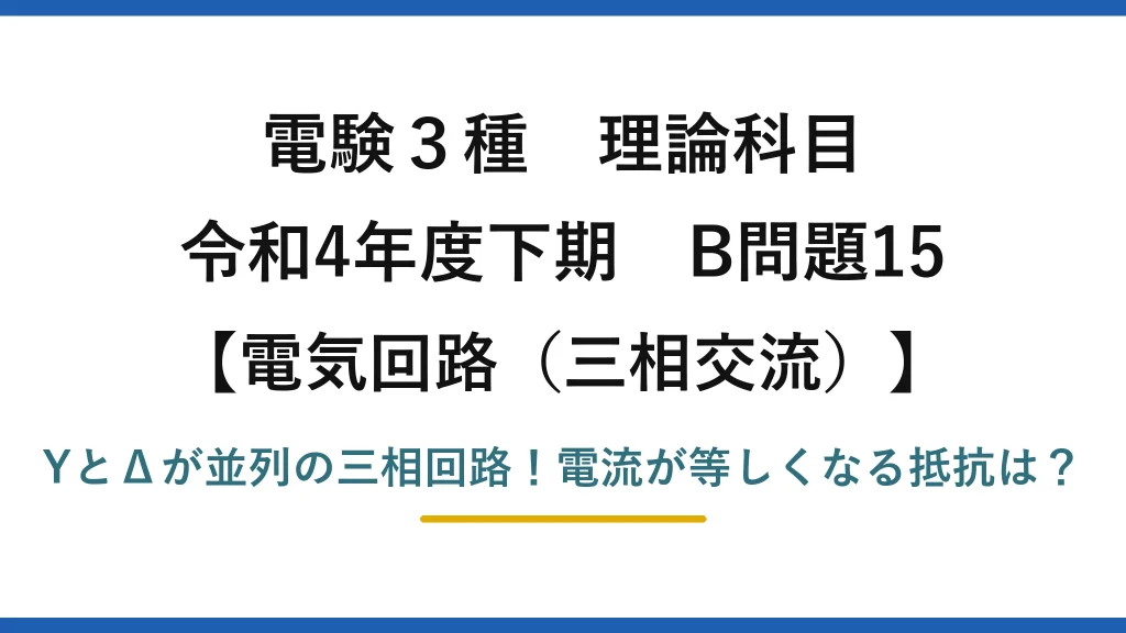 電験3種 理論科目 電気回路（三相交流） 令和4年度下期 B問題15 YとΔが並列の三相回路！電流が等しくなる抵抗は？