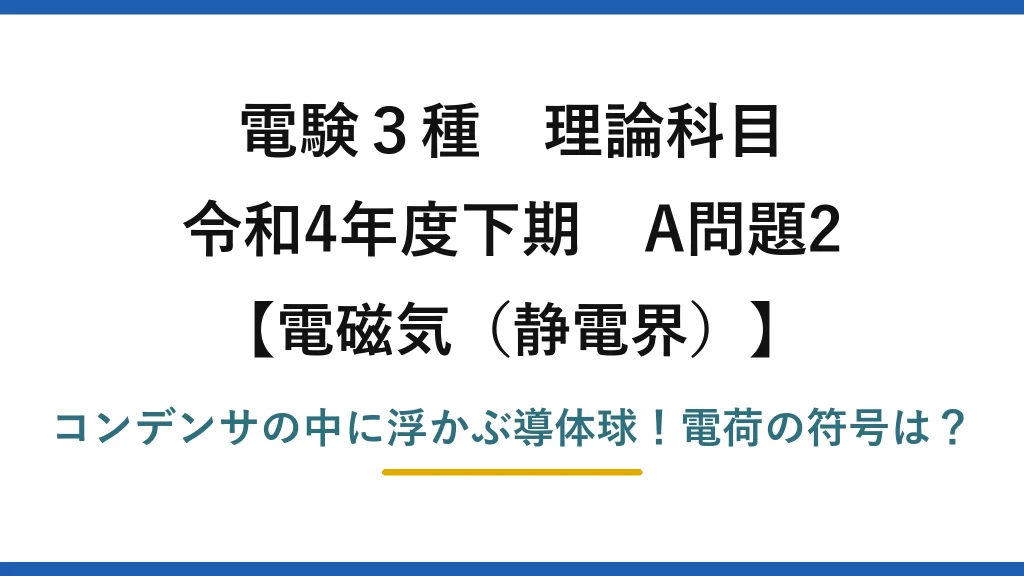電験3種 理論科目 電磁気（静電界） 令和4年度下期 A問題2 コンデンサの中に浮かぶ導体球！電荷の符号は？
