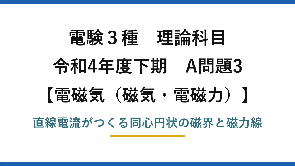 磁気・電磁力17【電験3種 理論】直線状導体の周りにできる磁界と磁力線の性質！令和4年下期 A問題3 完全解説