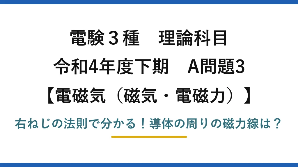 電験3種 理論科目 電磁気（磁気・電磁力） 令和4年度下期 A問題3 右ねじの法則で分かる！導体の周りの磁力線は？