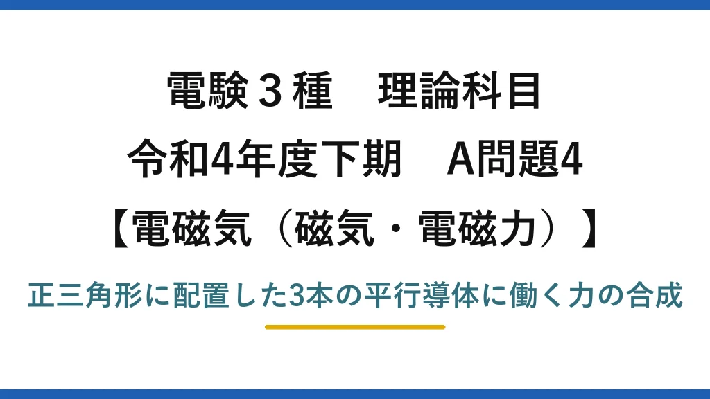 磁気・電磁力18【電験3種 理論】正三角形に配置した3本の平行導体に働く力の合力を求める！令和4年下期 A問題4 完全解説