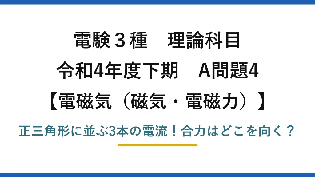 電験3種 理論科目 電磁気（磁気・電磁力） 令和4年度下期 A問題4 正三角形に並ぶ3本の電流！合力はどこを向く？
