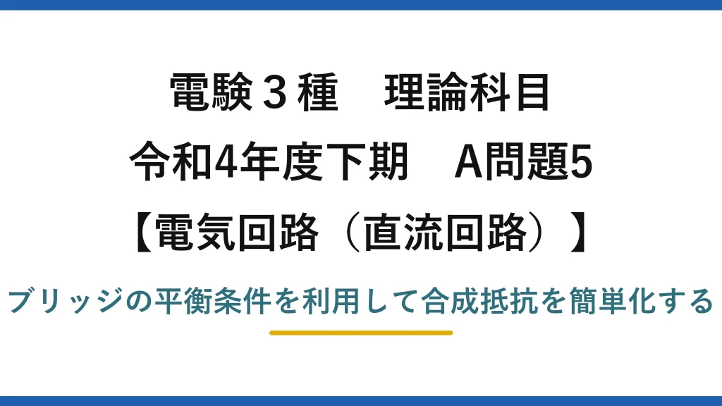 電験3種 理論科目【電磁気（直流回路）】令和4年度下期 A問題5 ブリッジの平衡条件を利用して合成抵抗を簡単化する