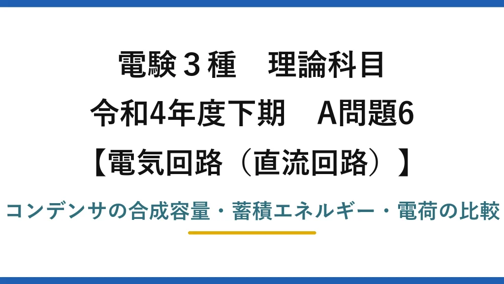 電験3種 理論科目【電磁気（直流回路）】令和4年度下期 A問題6 コンデンサの合成容量・蓄積エネルギー・電荷の比較