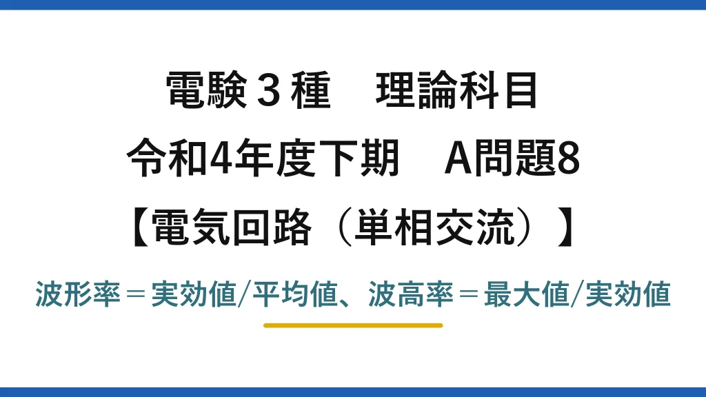 電験3種 理論科目【電磁気（単相交流）】令和4年度下期 A問題8 波形率＝実効値/平均値、波高率＝最大値/実効値