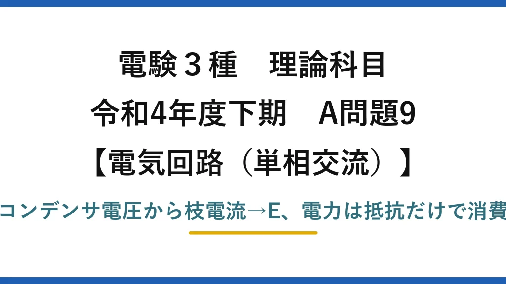 電験3種 理論科目【電磁気（単相交流）】令和4年度下期 A問題9 コンデンサ電圧から枝電流→E、電力は抵抗だけで消費