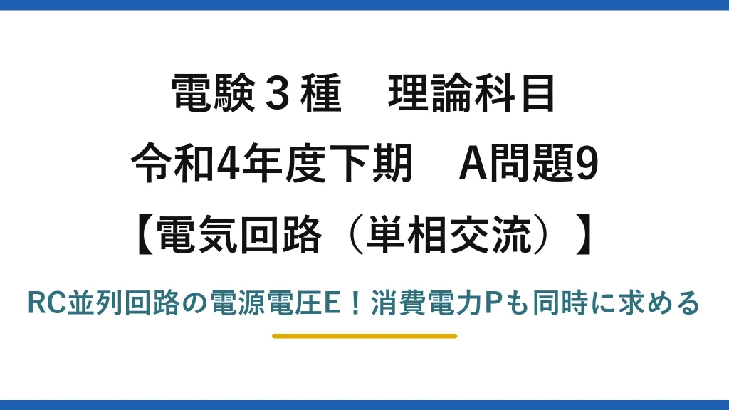 電験3種 理論科目 電気回路（単相交流） 令和4年度下期 A問題9 RC並列回路の電源電圧E！消費電力Pも同時に求める