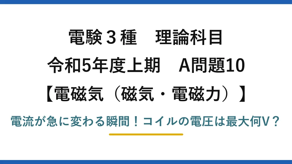 電験3種 理論科目 電磁気（磁気・電磁力） 令和5年度上期 A問題10 電流が急に変わる瞬間！コイルの電圧は最大何V？