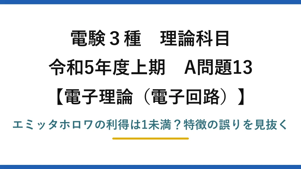 電験3種 理論科目 電子理論（電子回路） 令和5年度上期 A問題13 エミッタホロワの利得は1未満？特徴の誤りを見抜く