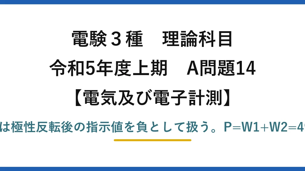 電験3種 理論科目【電磁気（電気及び電子計測）】令和5年度上期 A問題14 逆振れした電力計は極性反転後の指示値を負として扱う。P=W1+W2=490+(−25)=465W
