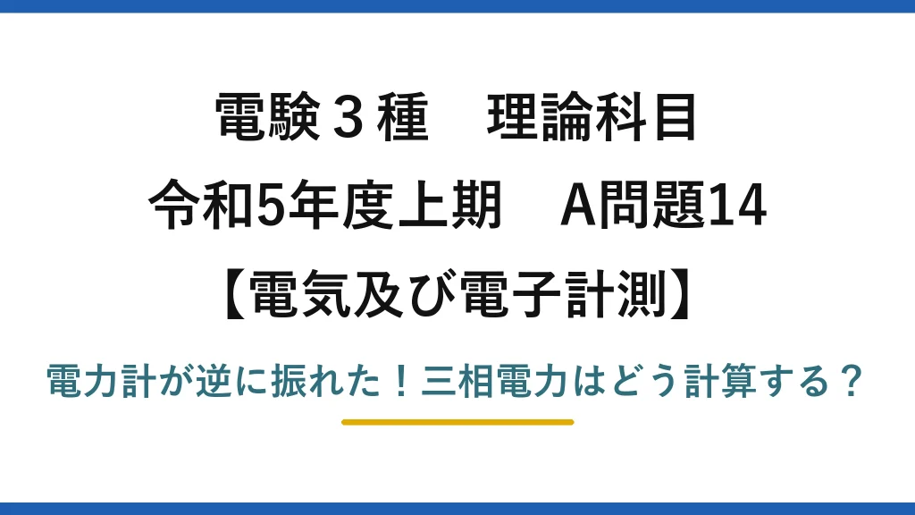 電験3種 理論科目 電気及び電子計測 令和5年度上期 A問題14 電力計が逆に振れた！三相電力はどう計算する？