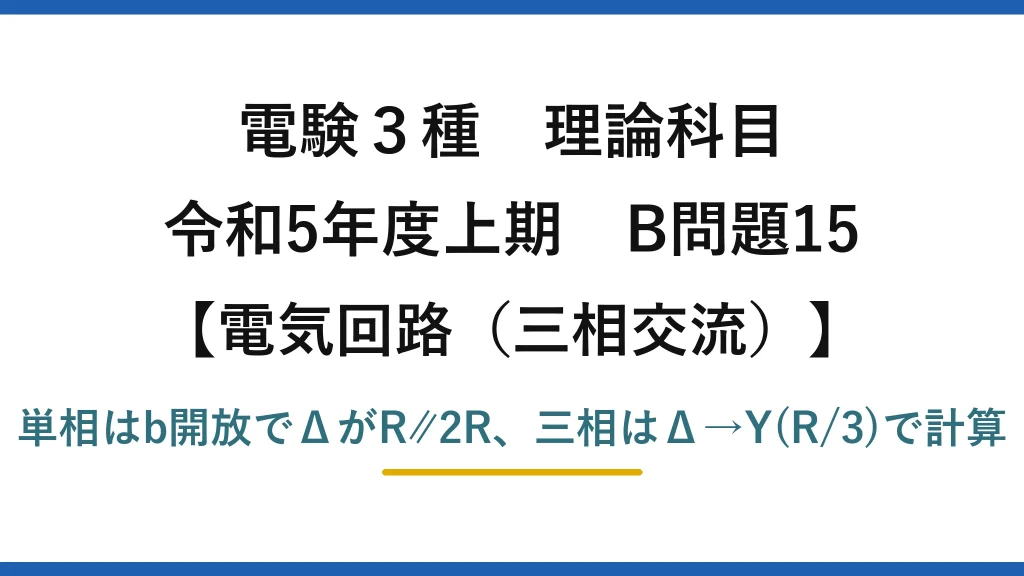 電験3種 理論科目【電磁気（三相交流）】令和5年度上期 B問題15 単相はb開放でΔがR∥2R、三相はΔ→Y(R/3)で計算