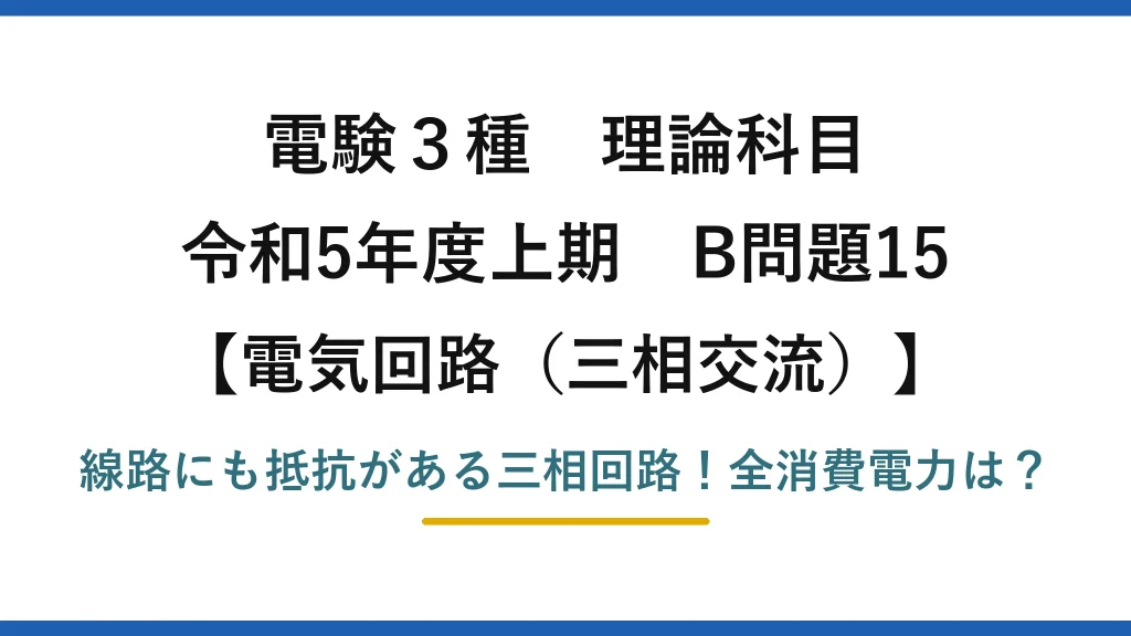 電験3種 理論科目 電気回路（三相交流） 令和5年度上期 B問題15 線路にも抵抗がある三相回路！全消費電力は？