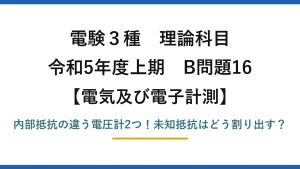 電験3種 理論科目 電気及び電子計測 令和5年度上期 B問題16 内部抵抗の違う電圧計2つ！未知抵抗はどう割り出す？