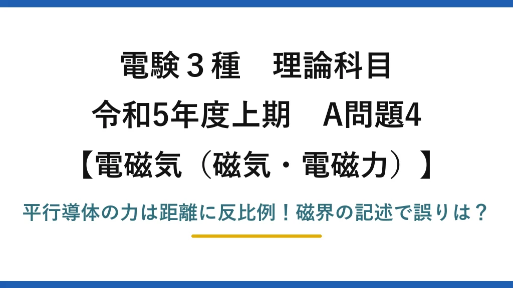 電験3種 理論科目 電磁気（磁気・電磁力） 令和5年度上期 A問題4 平行導体の力は距離に反比例！磁界の記述で誤りは？