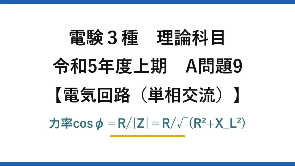 電験3種 理論科目【電磁気（単相交流）】令和5年度上期 A問題9 力率cosφ＝R/|Z|＝R/√(R²+X_L²)
