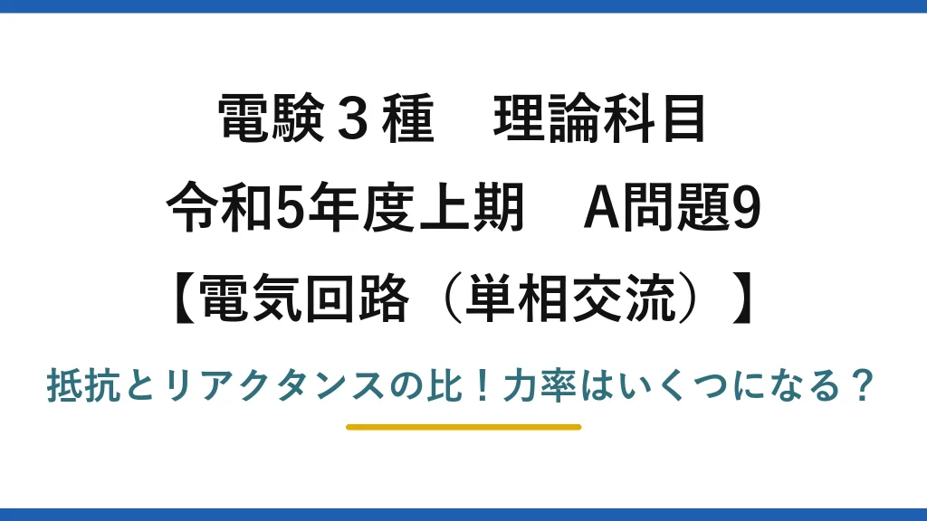 電験3種 理論科目 電気回路（単相交流） 令和5年度上期 A問題9 抵抗とリアクタンスの比！力率はいくつになる？