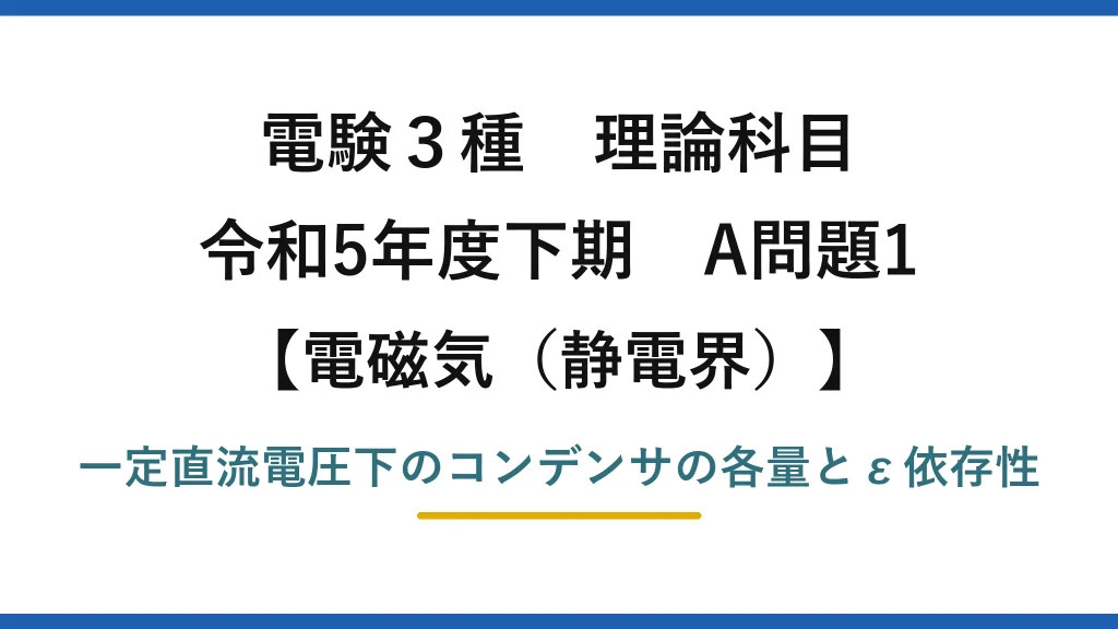 静電界12【電験3種 理論】一定電圧の誘電体コンデンサで比誘電率に依存しない量は？令和5年下期 A問題1 完全解説