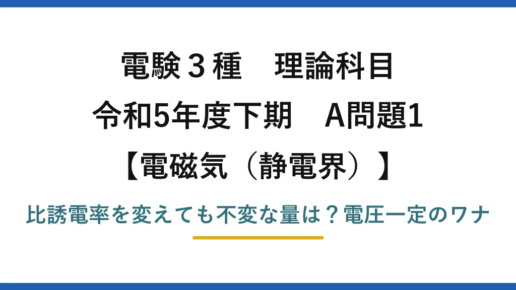 電験3種 理論科目 電磁気（静電界） 令和5年度下期 A問題1 比誘電率を変えても不変な量は？電圧一定のワナ