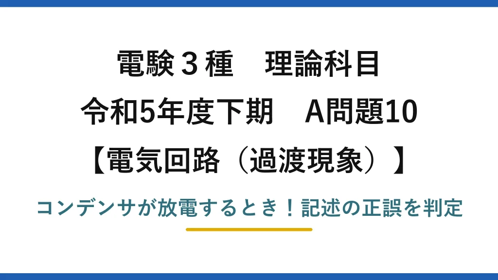 電験3種 理論科目 電気回路（過渡現象） 令和5年度下期 A問題10 コンデンサが放電するとき！記述の正誤を判定