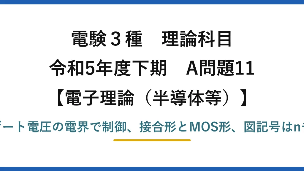 電験3種 理論科目【電磁気（半導体等）】令和5年度下期 A問題11 FETはゲート電圧の電界で制御、接合形とMOS形、図記号はnチャネル