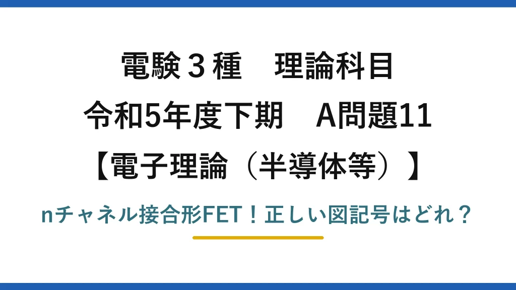 電験3種 理論科目 電子理論（半導体等） 令和5年度下期 A問題11 nチャネル接合形FET！正しい図記号はどれ？