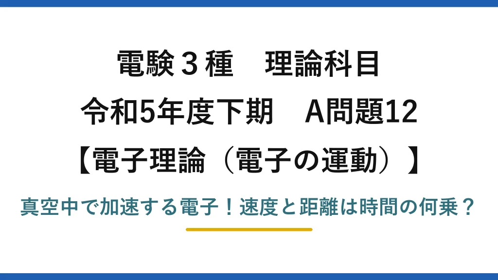 電験3種 理論科目 電子理論（電子の運動） 令和5年度下期 A問題12 真空中で加速する電子！速度と距離は時間の何乗？