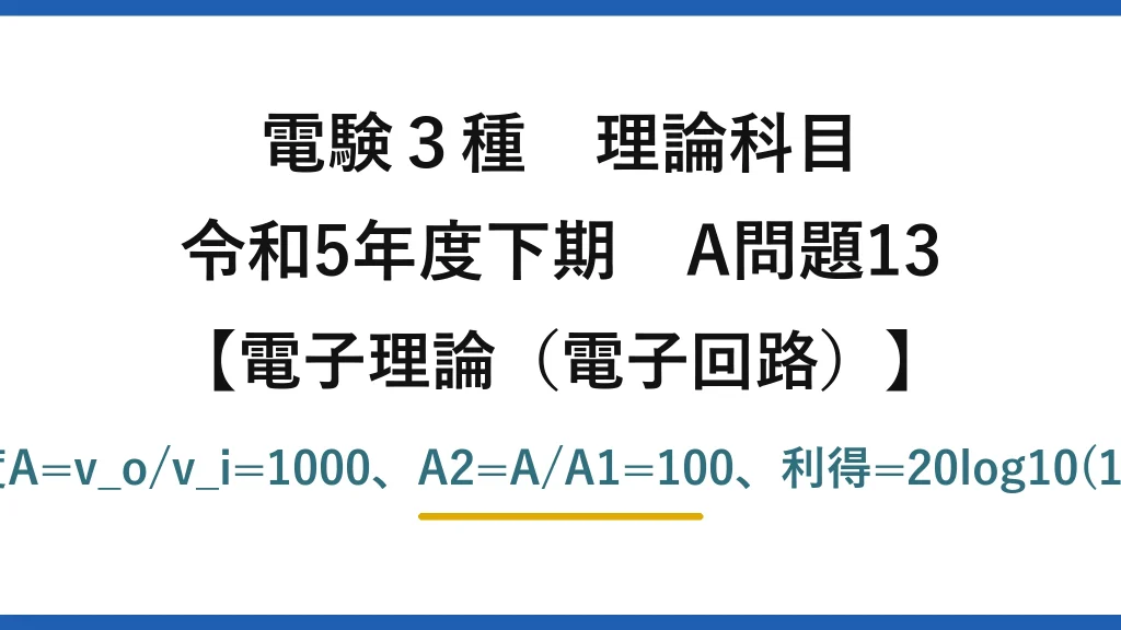 電験3種 理論科目【電磁気（電子回路）】令和5年度下期 A問題13 全体増幅度A=v_o/v_i=1000、A2=A/A1=100、利得=20log10(100)=40dB