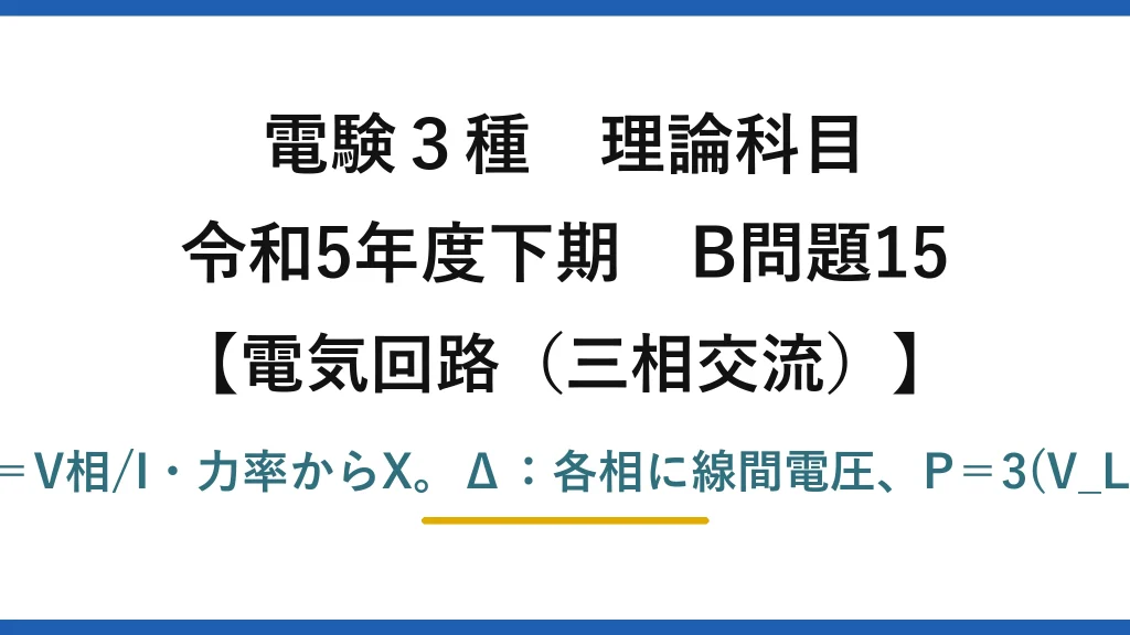 電験3種 理論科目【電磁気（三相交流）】令和5年度下期 B問題15 Y：|Z|＝V相/I・力率からX。Δ：各相に線間電圧、P＝3(V_L/|Z|)²R