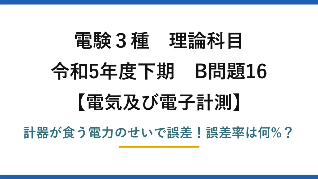 電験3種 理論科目 電気及び電子計測 令和5年度下期 B問題16 計器が食う電力のせいで誤差！誤差率は何%？