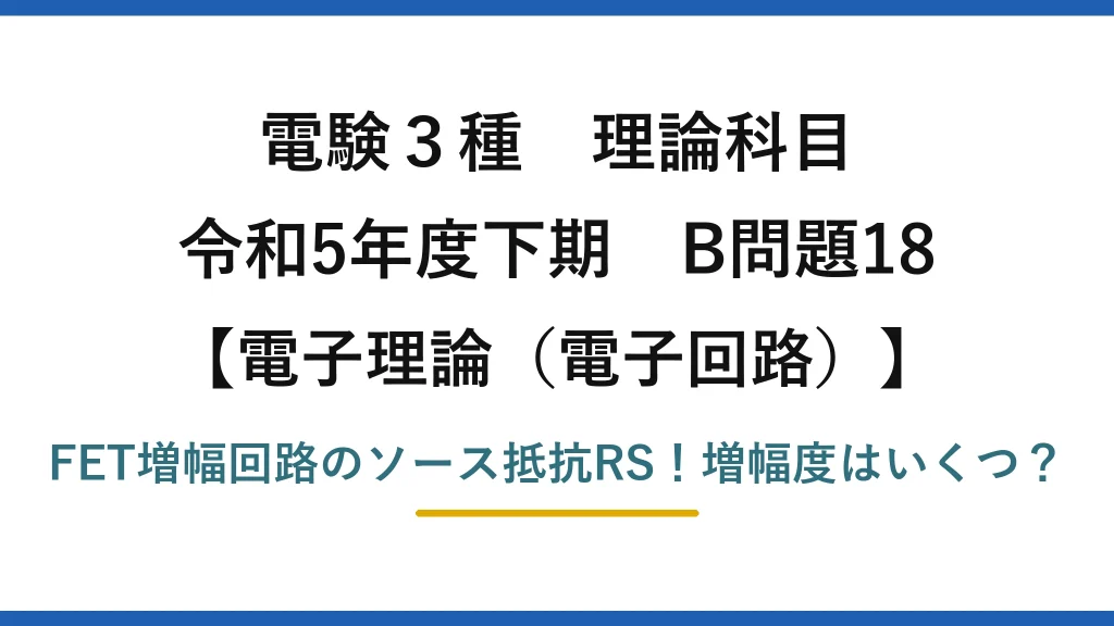 電験3種 理論科目 電子理論（電子回路） 令和5年度下期 B問題18 FET増幅回路のソース抵抗RS！増幅度はいくつ？